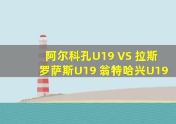 阿尔科孔U19 VS 拉斯罗萨斯U19 翁特哈兴U19